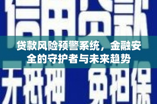 安岳贷款风险预警系统，金融安全的守护者与未来趋势