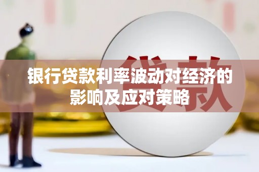 安岳银行贷款利率波动对经济的影响及应对策略