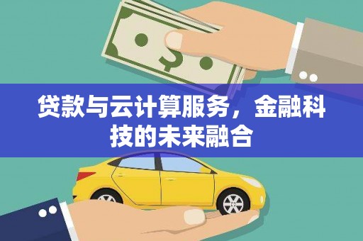 安岳贷款与云计算服务，金融科技的未来融合