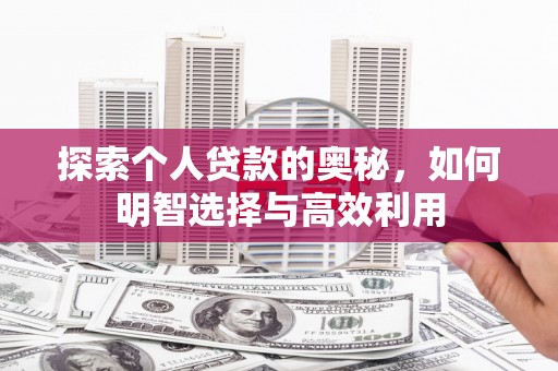 安岳探索个人贷款的奥秘，如何明智选择与高效利用