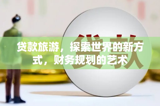 安岳贷款旅游，探索世界的新方式，财务规划的艺术