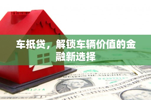 安岳车抵贷，解锁车辆价值的金融新选择