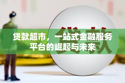 安岳贷款超市，一站式金融服务平台的崛起与未来