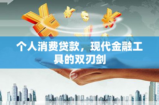 安岳个人消费贷款，现代金融工具的双刃剑