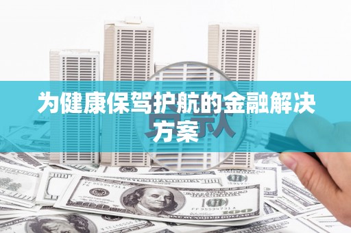 安岳为健康保驾护航的金融解决方案
