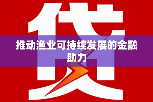 安岳推动渔业可持续发展的金融助力