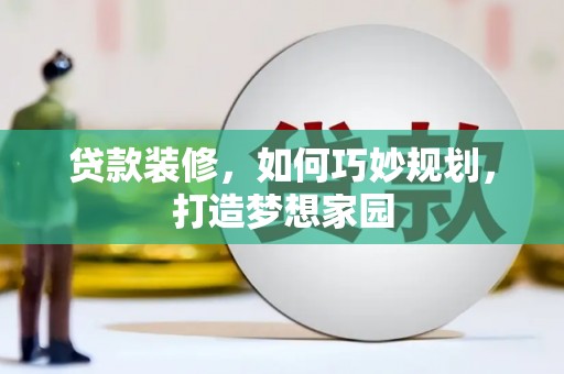 安岳贷款装修，如何巧妙规划，打造梦想家园
