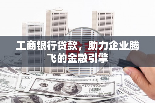 安岳工商银行贷款，助力企业腾飞的金融引擎