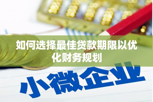 安岳如何选择最佳贷款期限以优化财务规划