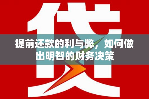 安岳提前还款的利与弊，如何做出明智的财务决策