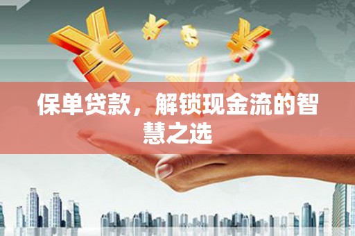 安岳保单贷款，解锁现金流的智慧之选
