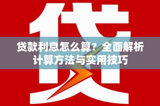 安岳贷款利息怎么算？全面解析计算方法与实用技巧