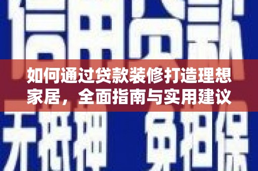 安岳如何通过贷款装修打造理想家居，全面指南与实用建议