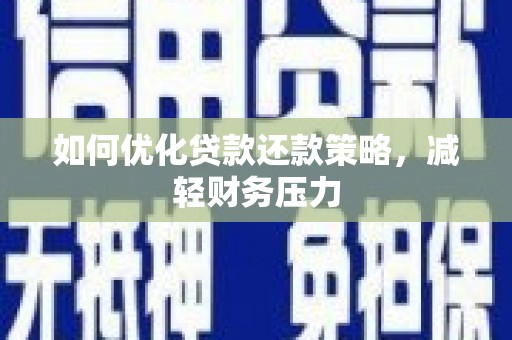 安岳如何优化贷款还款策略，减轻财务压力