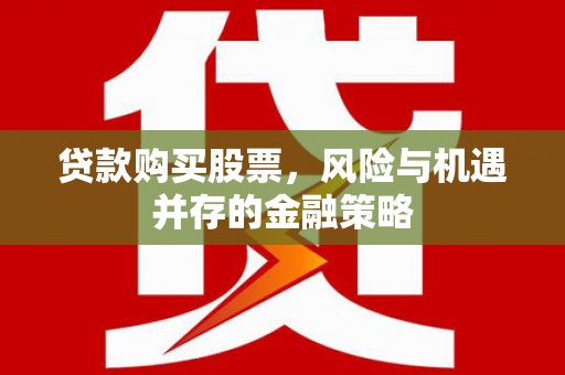安岳贷款购买股票，风险与机遇并存的金融策略
