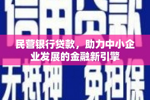 安岳民营银行贷款，助力中小企业发展的金融新引擎