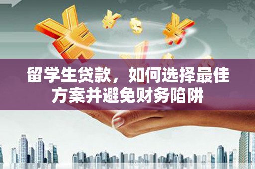 安岳留学生贷款，如何选择最佳方案并避免财务陷阱