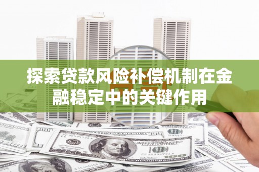 安岳探索贷款风险补偿机制在金融稳定中的关键作用
