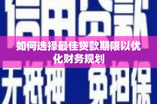 安岳如何选择最佳贷款期限以优化财务规划
