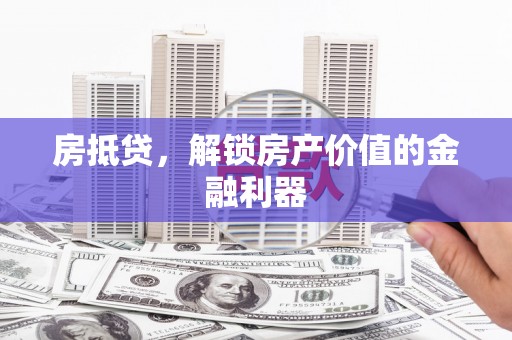 安岳房抵贷，解锁房产价值的金融利器
