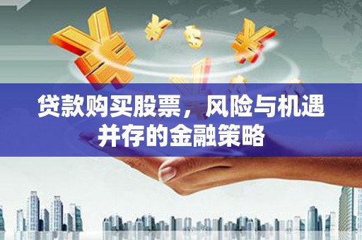 安岳贷款购买股票，风险与机遇并存的金融策略