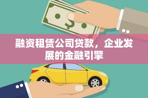 安岳融资租赁公司贷款，企业发展的金融引擎