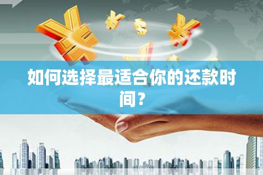 安岳如何选择最适合你的还款时间？