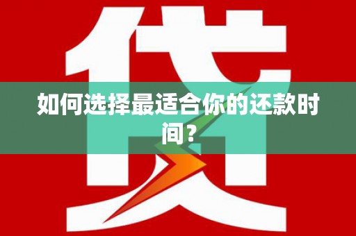 安岳如何选择最适合你的还款时间？
