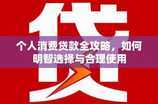 安岳个人消费贷款全攻略，如何明智选择与合理使用
